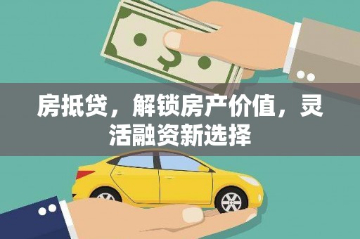 沿河房抵贷，解锁房产价值，灵活融资新选择