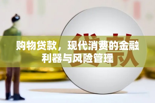 沿河购物贷款，现代消费的金融利器与风险管理
