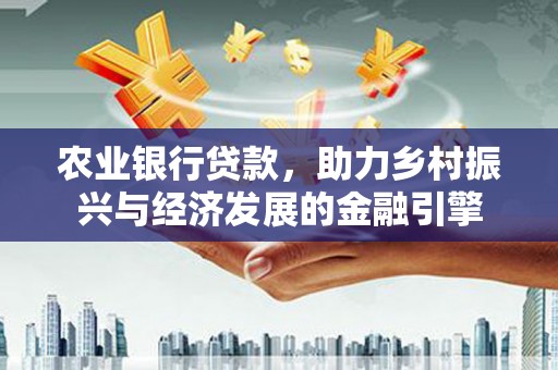 沿河农业银行贷款，助力乡村振兴与经济发展的金融引擎