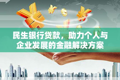 沿河民生银行贷款，助力个人与企业发展的金融解决方案
