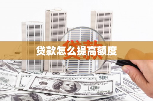 沿河贷款怎么提高额度