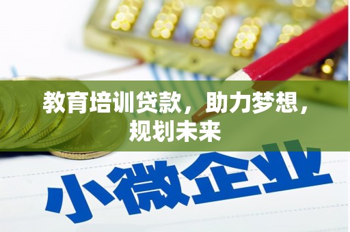 沿河教育培训贷款，助力梦想，规划未来