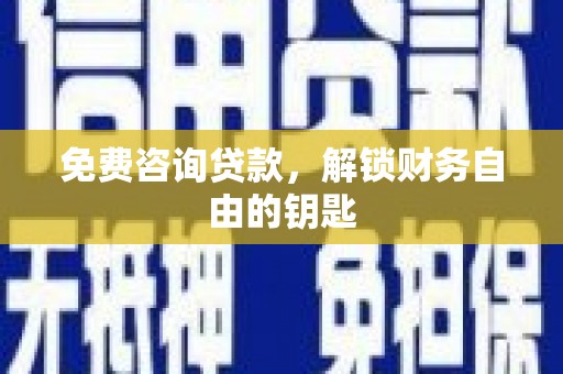 沿河免费咨询贷款，解锁财务自由的钥匙