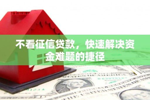 沿河不看征信贷款，快速解决资金难题的捷径