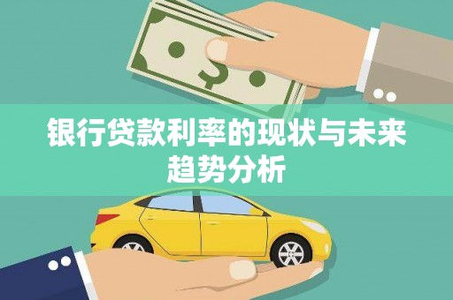 沿河银行贷款利率的现状与未来趋势分析
