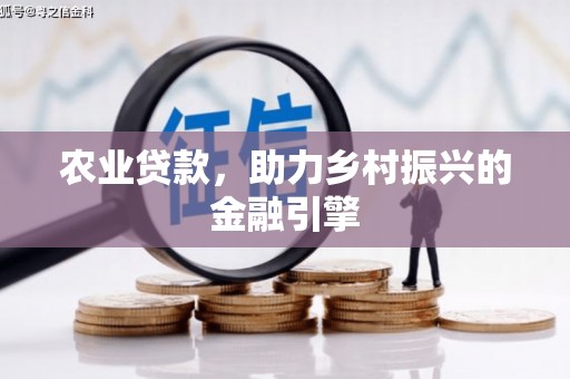 沿河农业贷款，助力乡村振兴的金融引擎