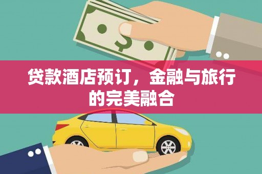 沿河贷款酒店预订，金融与旅行的完美融合