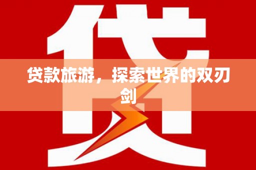 沿河贷款旅游，探索世界的双刃剑