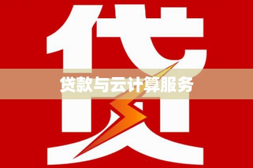 沿河贷款与云计算服务