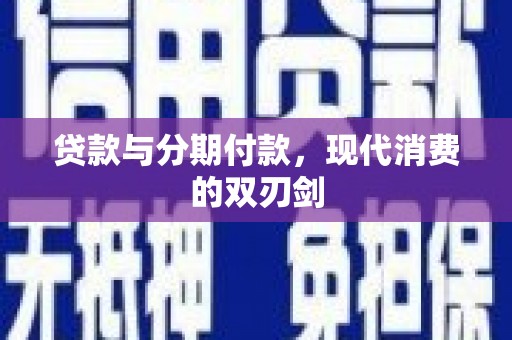 沿河贷款与分期付款，现代消费的双刃剑