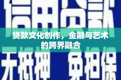 沿河贷款文化创作，金融与艺术的跨界融合