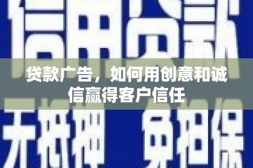 沿河贷款广告，如何用创意和诚信赢得客户信任