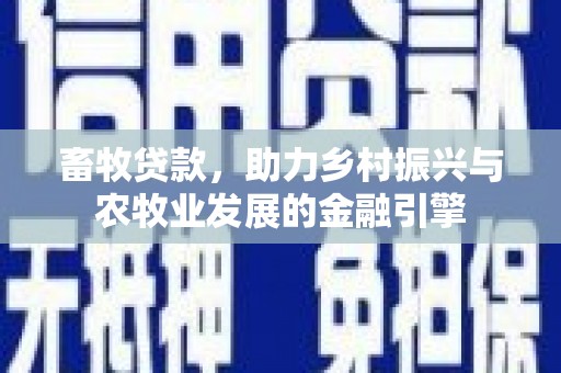 沿河畜牧贷款，助力乡村振兴与农牧业发展的金融引擎