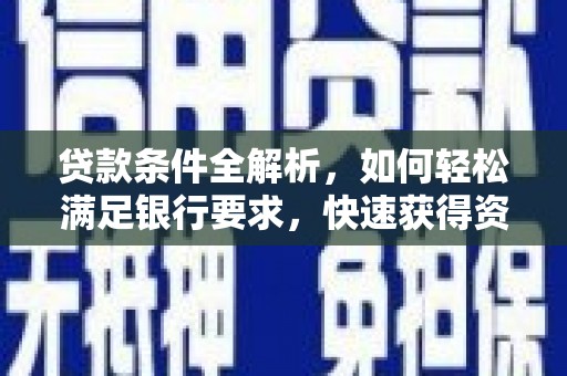 沿河贷款条件全解析，如何轻松满足银行要求，快速获得资金支持
