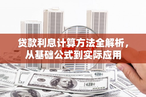 沿河贷款利息计算方法全解析，从基础公式到实际应用