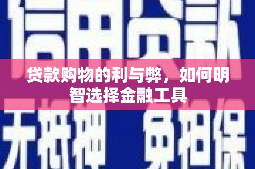 沿河贷款购物的利与弊，如何明智选择金融工具