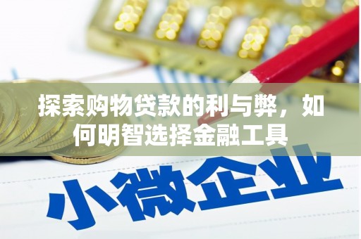 沿河探索购物贷款的利与弊，如何明智选择金融工具