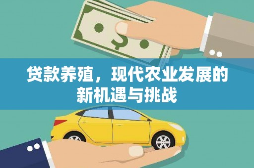 沿河贷款养殖，现代农业发展的新机遇与挑战
