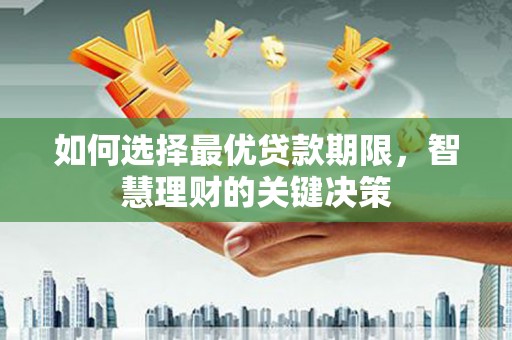 沿河如何选择最优贷款期限，智慧理财的关键决策