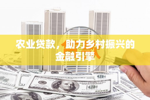 沿河农业贷款，助力乡村振兴的金融引擎
