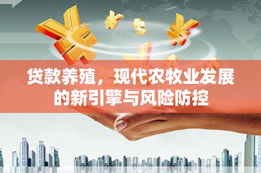 沿河贷款养殖，现代农牧业发展的新引擎与风险防控