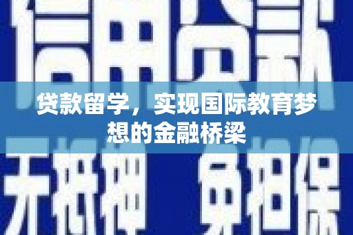 沿河贷款留学，实现国际教育梦想的金融桥梁