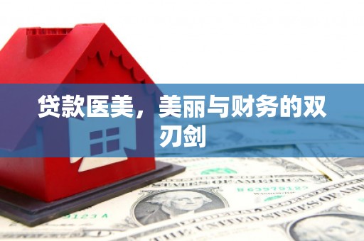沿河贷款医美，美丽与财务的双刃剑