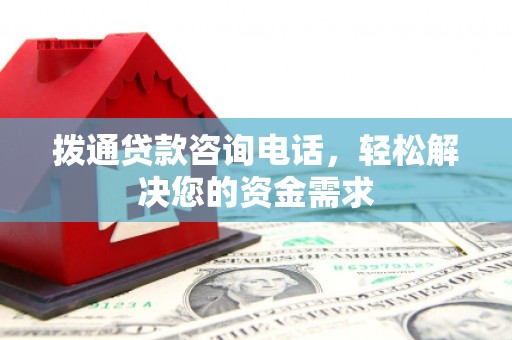 沿河拨通贷款咨询电话，轻松解决您的资金需求