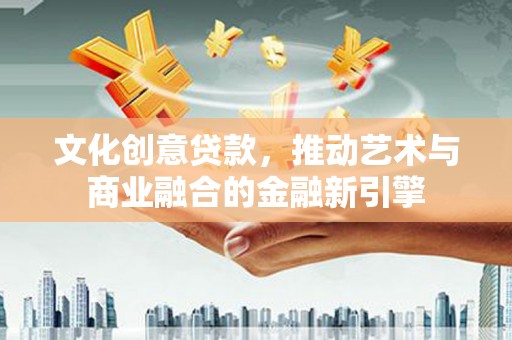 沿河文化创意贷款，推动艺术与商业融合的金融新引擎