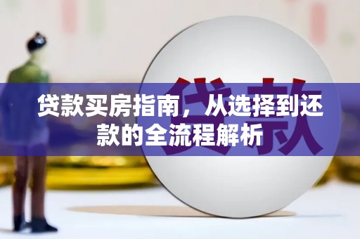沿河贷款买房指南，从选择到还款的全流程解析