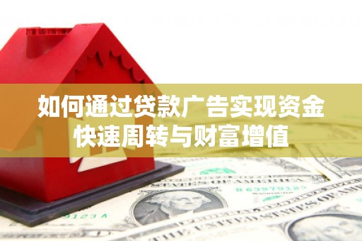 沿河如何通过贷款广告实现资金快速周转与财富增值