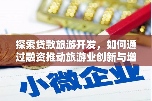 沿河探索贷款旅游开发，如何通过融资推动旅游业创新与增长