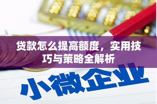 沿河贷款怎么提高额度，实用技巧与策略全解析