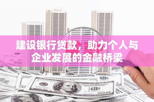 沿河建设银行贷款，助力个人与企业发展的金融桥梁