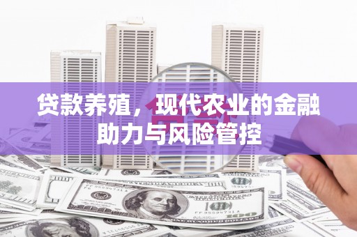沿河贷款养殖，现代农业的金融助力与风险管控