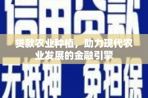 沿河贷款农业种植，助力现代农业发展的金融引擎