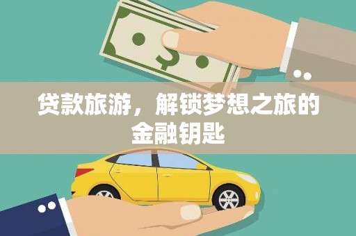 沿河贷款旅游，解锁梦想之旅的金融钥匙