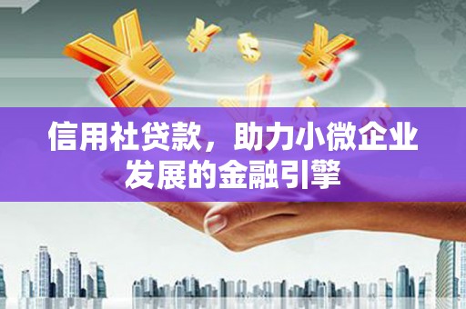 沿河信用社贷款，助力小微企业发展的金融引擎