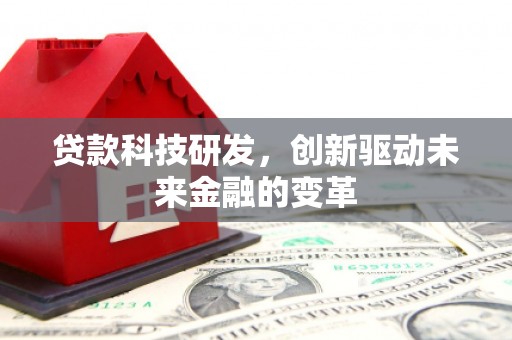 沿河贷款科技研发，创新驱动未来金融的变革
