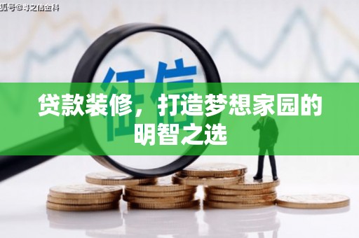 沿河贷款装修，打造梦想家园的明智之选