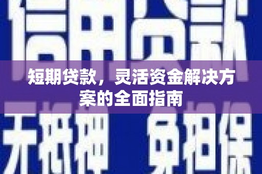 沿河短期贷款，灵活资金解决方案的全面指南