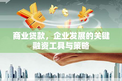 沿河商业贷款，企业发展的关键融资工具与策略