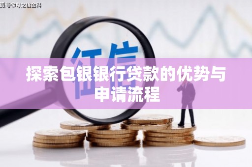 沿河探索包银银行贷款的优势与申请流程