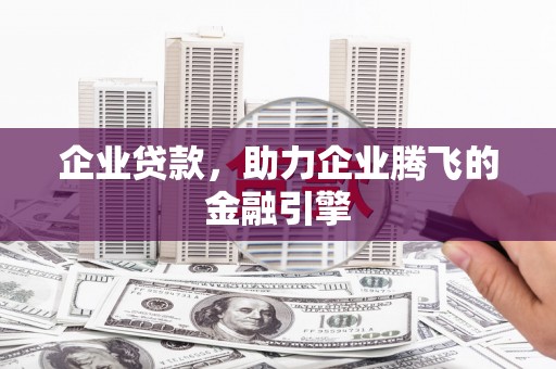 沿河企业贷款，助力企业腾飞的金融引擎