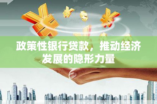 沿河政策性银行贷款，推动经济发展的隐形力量