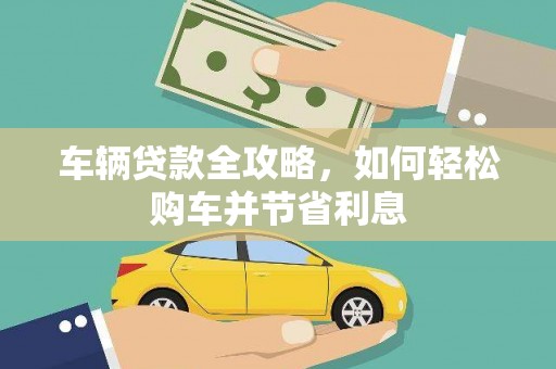 沿河车辆贷款全攻略，如何轻松购车并节省利息