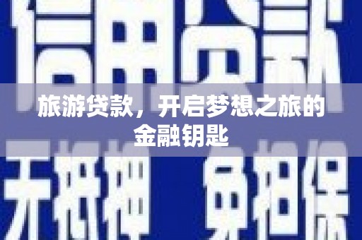沿河旅游贷款，开启梦想之旅的金融钥匙