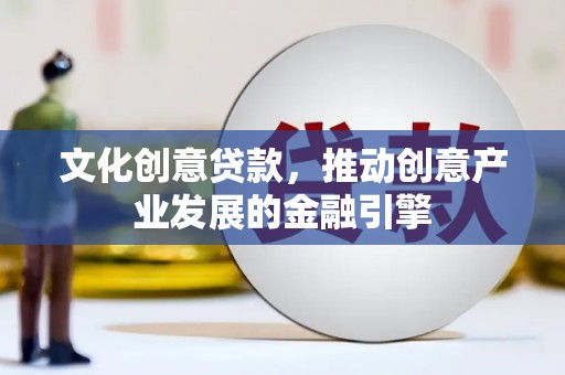 沿河文化创意贷款，推动创意产业发展的金融引擎