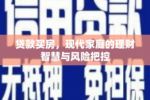 沿河贷款买房，现代家庭的理财智慧与风险把控