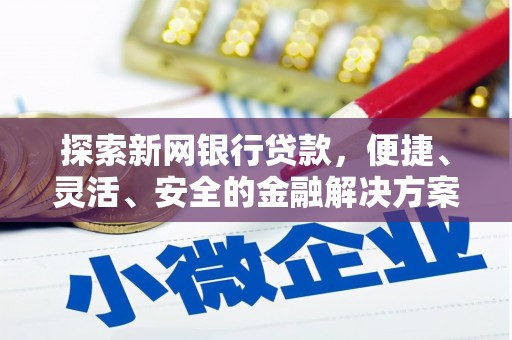 沿河探索新网银行贷款，便捷、灵活、安全的金融解决方案